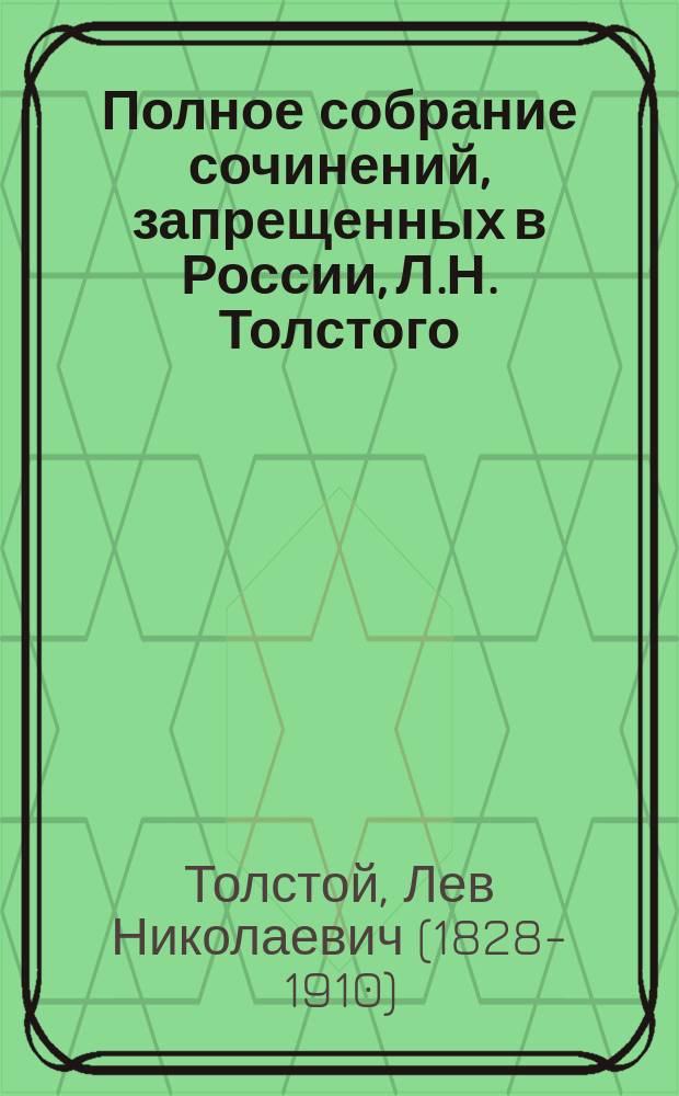 Полное собрание сочинений, запрещенных в России, Л.Н. Толстого : Т. 1-