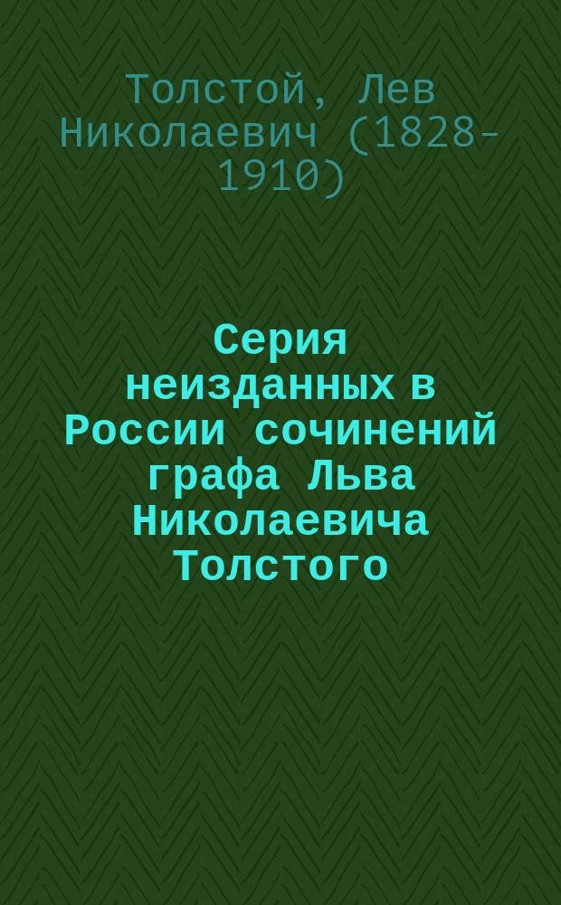 [Серия неизданных в России сочинений графа Льва Николаевича Толстого : № 1