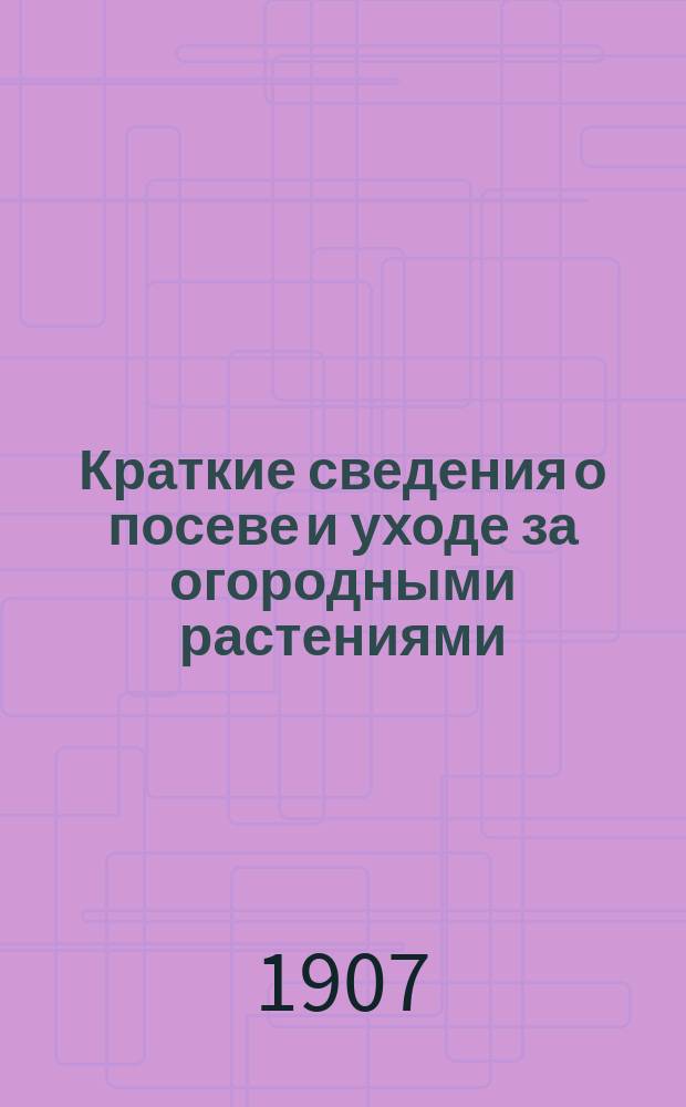 Краткие сведения о посеве и уходе за огородными растениями