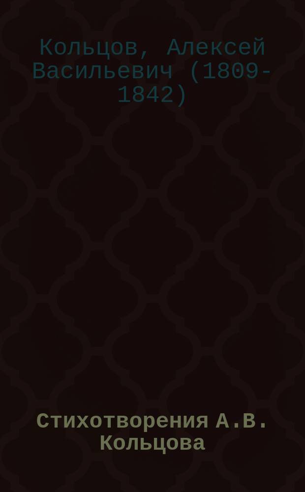 Стихотворения А.В. Кольцова : С биогр. очерком, критич. статьями, прим., портр., снимком почерка и 39-ю рис. и виньетками, исполненными чл. Т-ва рус. ил