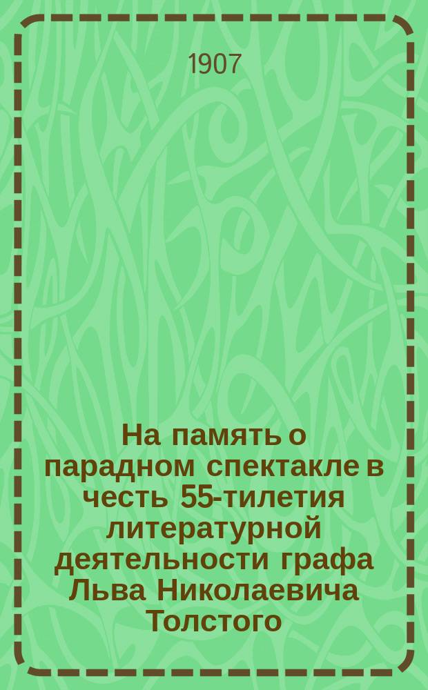 На память о парадном спектакле в честь 55-тилетия литературной деятельности графа Льва Николаевича Толстого. 9 июля 1907 года