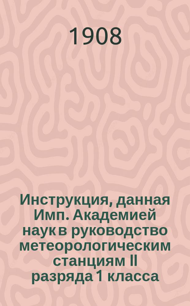 Инструкция, данная Имп. Академией наук в руководство метеорологическим станциям II разряда 1 класса : Вып. 1