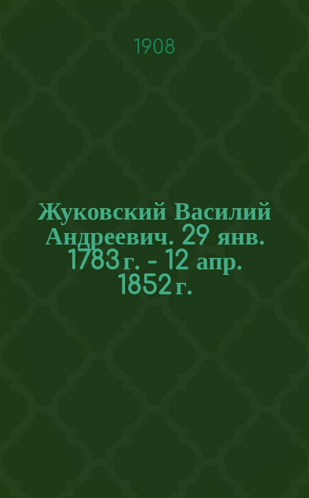 Жуковский Василий Андреевич. 29 янв. 1783 г. - 12 апр. 1852 г. : Биогр. очерк