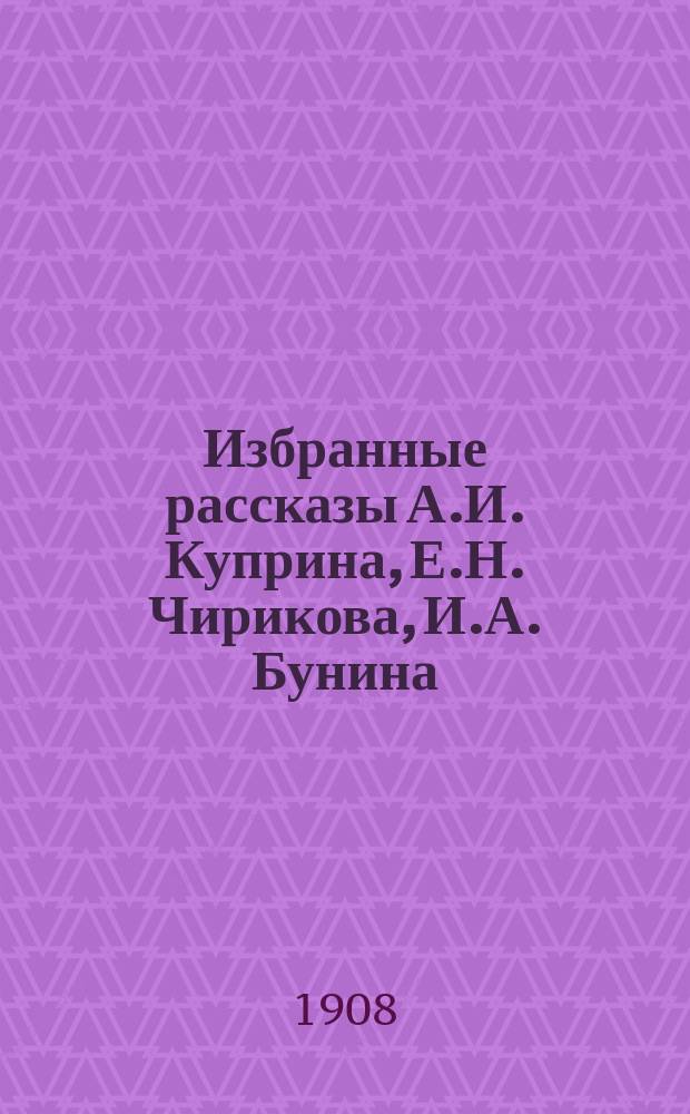 Избранные рассказы А.И. Куприна, Е.Н. Чирикова, И.А. Бунина : С портр. и факс. авторов