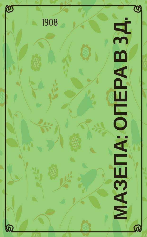 Мазепа : Опера в 3 д. : Либретто по поэме А.С. Пушкина : Содерж. оперы с сохранением текста главных арий