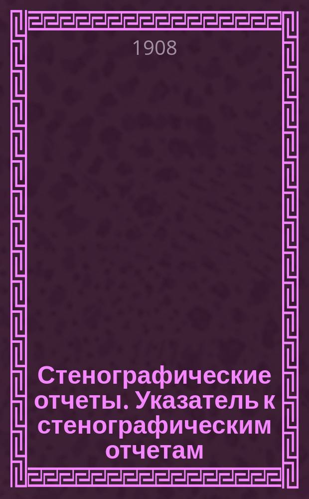 Стенографические отчеты. Указатель к стенографическим отчетам