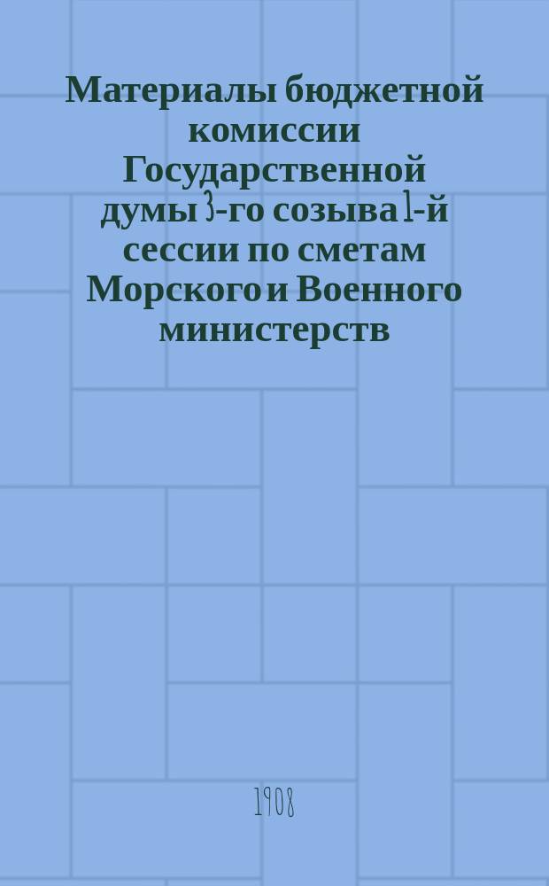 [Материалы бюджетной комиссии Государственной думы 3-го созыва 1-й сессии по сметам Морского и Военного министерств