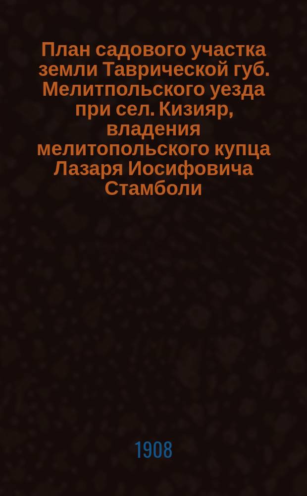 План садового участка земли Таврической губ. Мелитпольского уезда при сел. Кизияр, владения мелитопольского купца Лазаря Иосифовича Стамболи