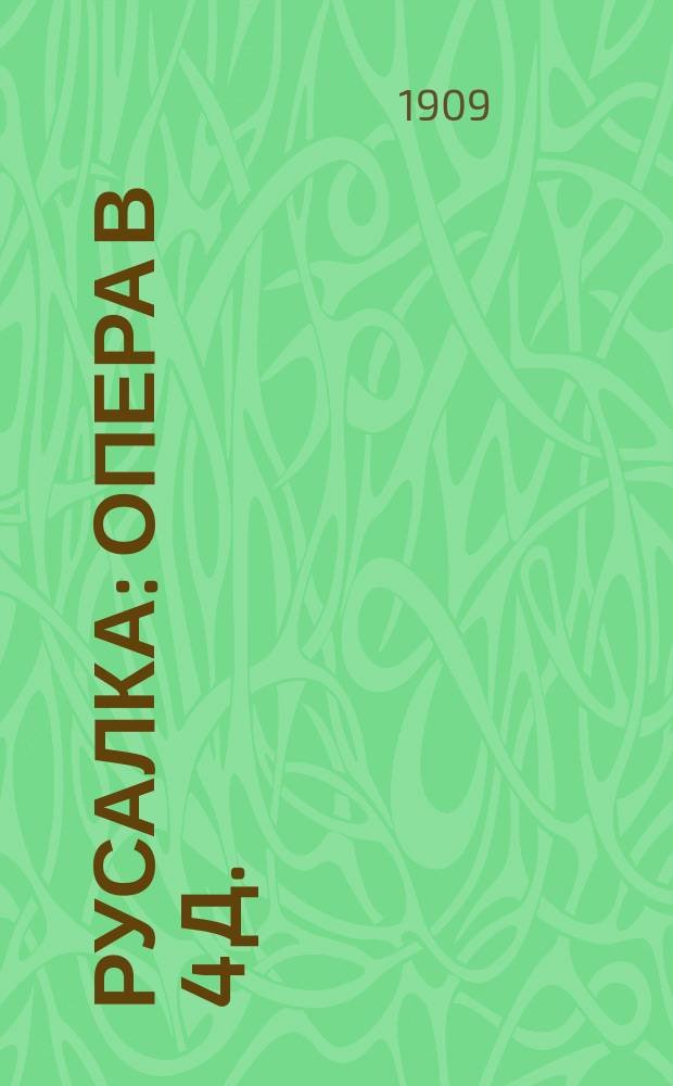 Русалка : Опера в 4 д. : Либретто по поэме А.С. Пушкина : Краткое содержание оперы с сохранением текста главных арий