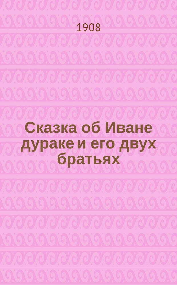 Сказка об Иване дураке [и его двух братьях: Семене-воине и Тарасе-брюхане и немой сестре Меланье, и о старом дьяволе и трех чертенятах]
