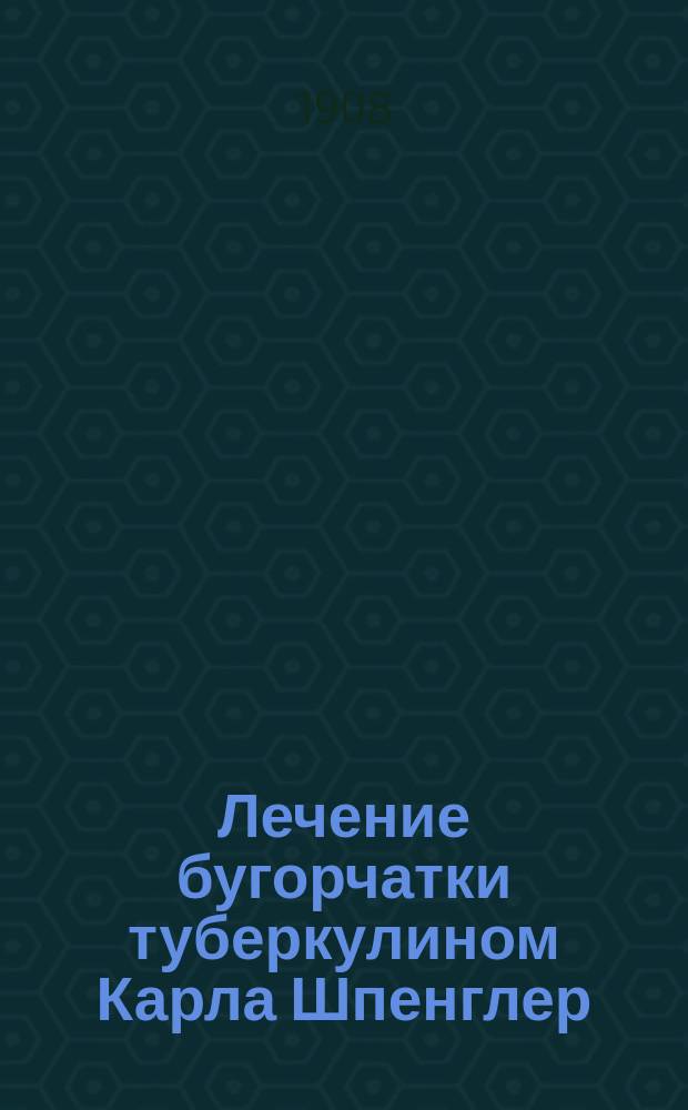 Лечение бугорчатки туберкулином Карла Шпенглер : Клинич. очерк