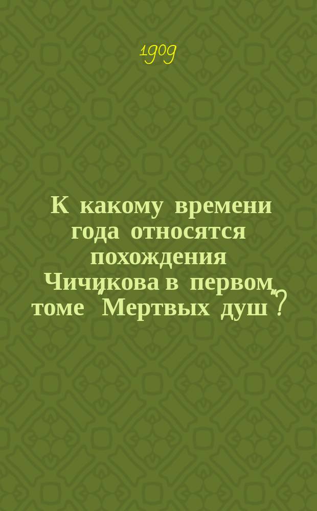 ... К какому времени года относятся похождения Чичикова в первом томе "Мертвых душ"? : (К характеристике лит. приемов Гоголя)