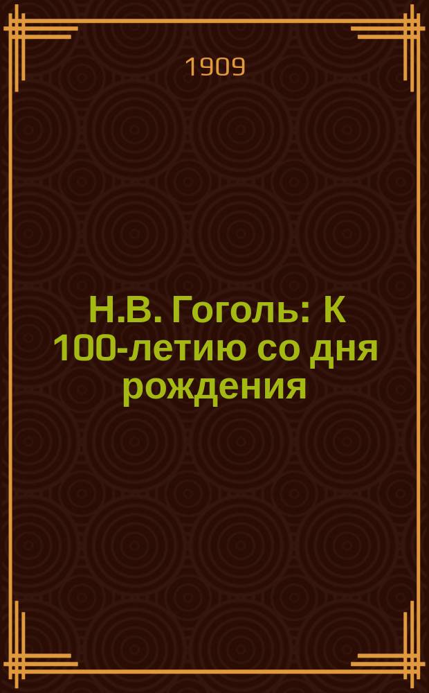 [Н.В. Гоголь : К 100-летию со дня рождения