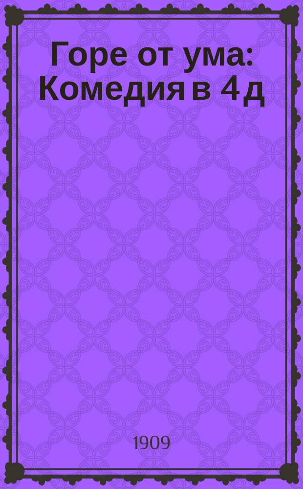 Горе от ума : Комедия в 4 д