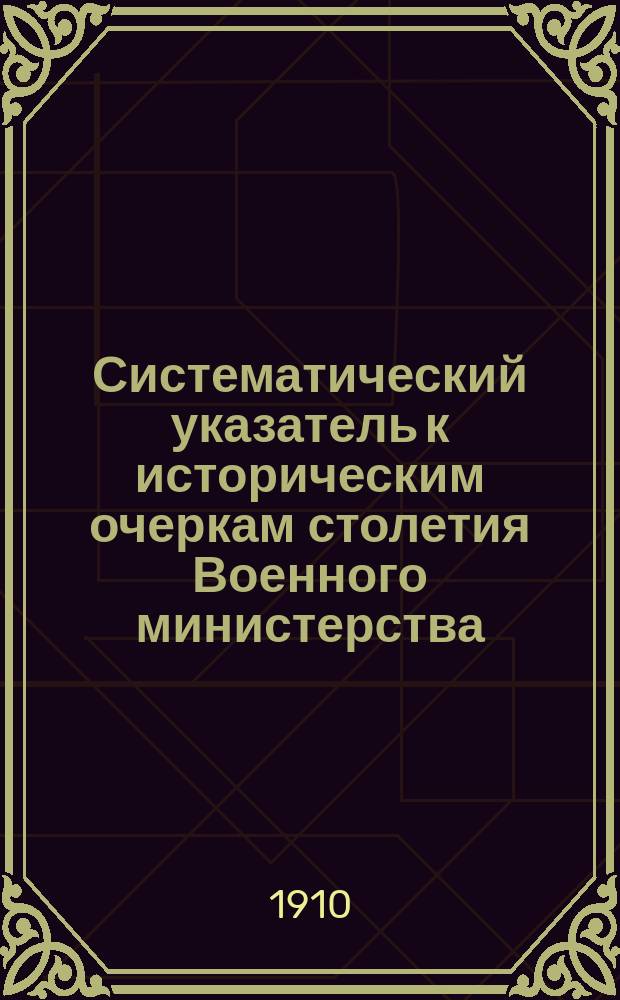 Систематический указатель к историческим очеркам столетия Военного министерства. Вып. 2