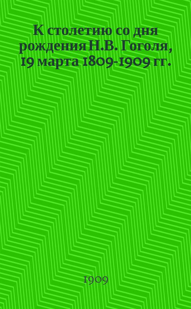 К столетию со дня рождения Н.В. Гоголя, 19 марта 1809-1909 гг. : краткий биографический очерк