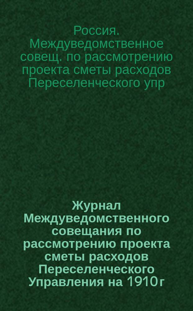 Журнал Междуведомственного совещания по рассмотрению проекта сметы расходов Переселенческого Управления на 1910 г.