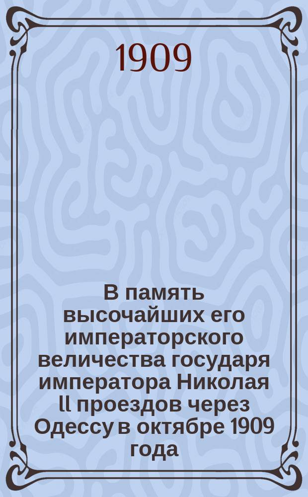 В память высочайших его императорского величества государя императора Николая II проездов через Одессу в октябре 1909 года : Стихотворение