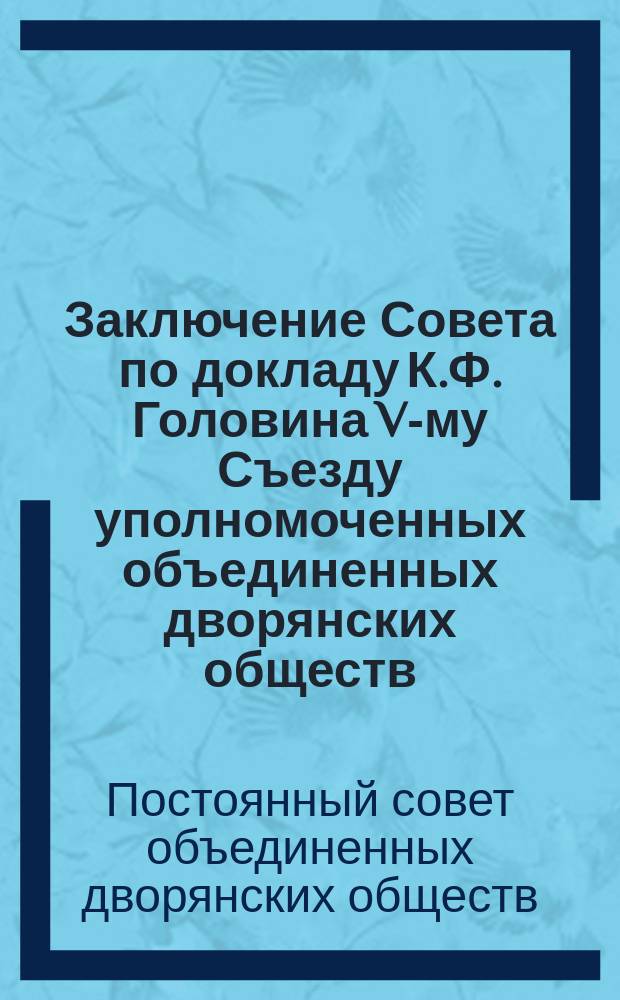 Заключение Совета по докладу К.Ф. Головина V-му Съезду уполномоченных объединенных дворянских обществ, озаглавленному: "Предположенные административные реформы"