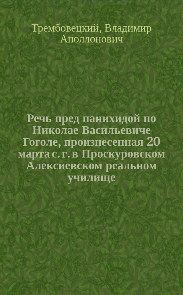 Речь пред панихидой по Николае Васильевиче Гоголе, произнесенная 20 марта с. г. в Проскуровском Алексиевском реальном училище