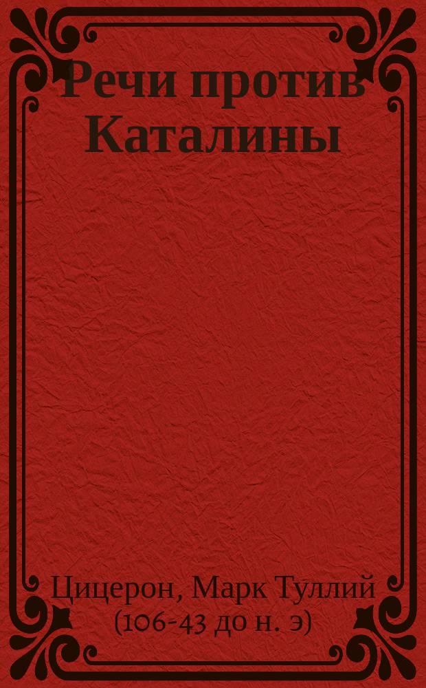 Речи против Каталины : (Латинский текст, словарь, комментарии, синтаксический разбор и русский перевод)