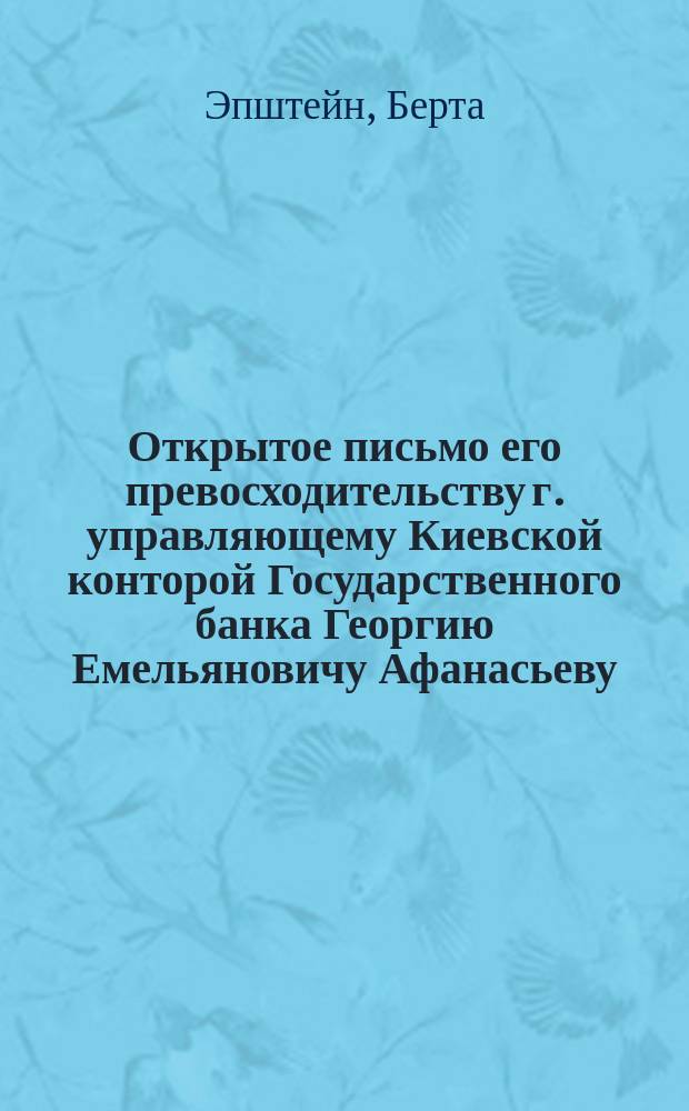 Открытое письмо его превосходительству г. управляющему Киевской конторой Государственного банка Георгию Емельяновичу Афанасьеву