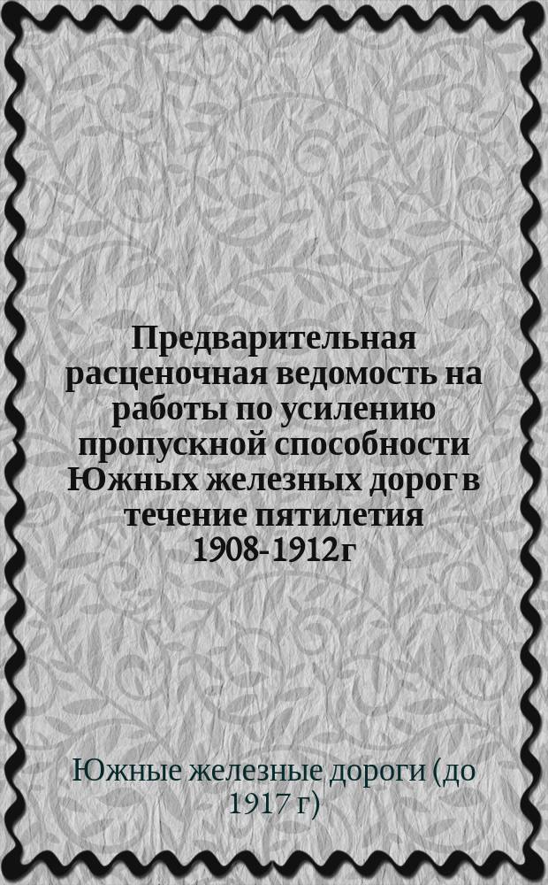 Предварительная расценочная ведомость на работы по усилению пропускной способности Южных железных дорог в течение пятилетия 1908-1912 г.г.