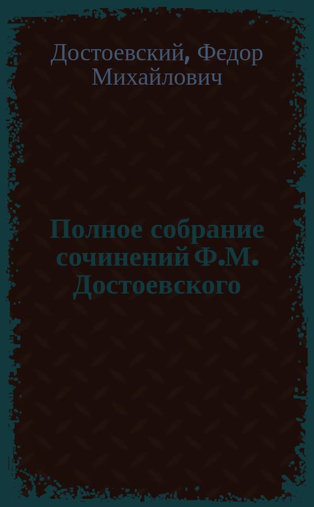Полное собрание сочинений Ф.М. Достоевского : С многочисл. портр. авт. и другими худож. прил