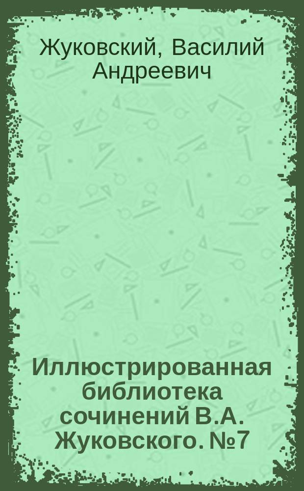 Иллюстрированная библиотека сочинений В.А. Жуковского. № 7 : Капитан Бопп и др. рассказы