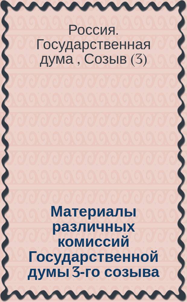 [Материалы различных комиссий Государственной думы 3-го созыва]