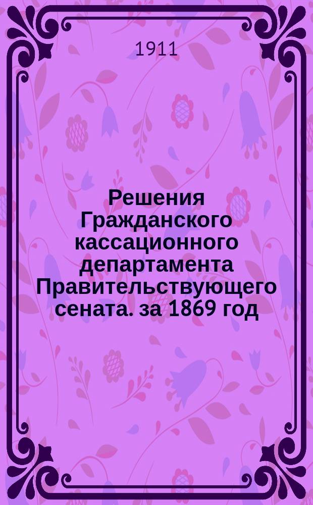 Решения Гражданского кассационного департамента Правительствующего сената. за 1869 год