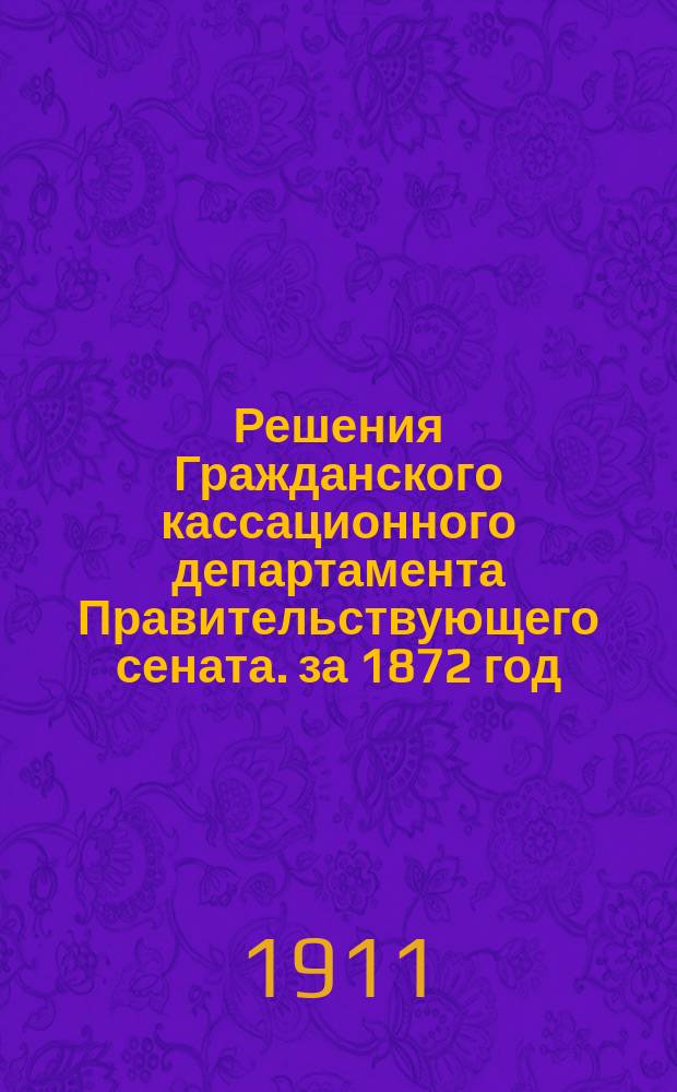 Решения Гражданского кассационного департамента Правительствующего сената. за 1872 год