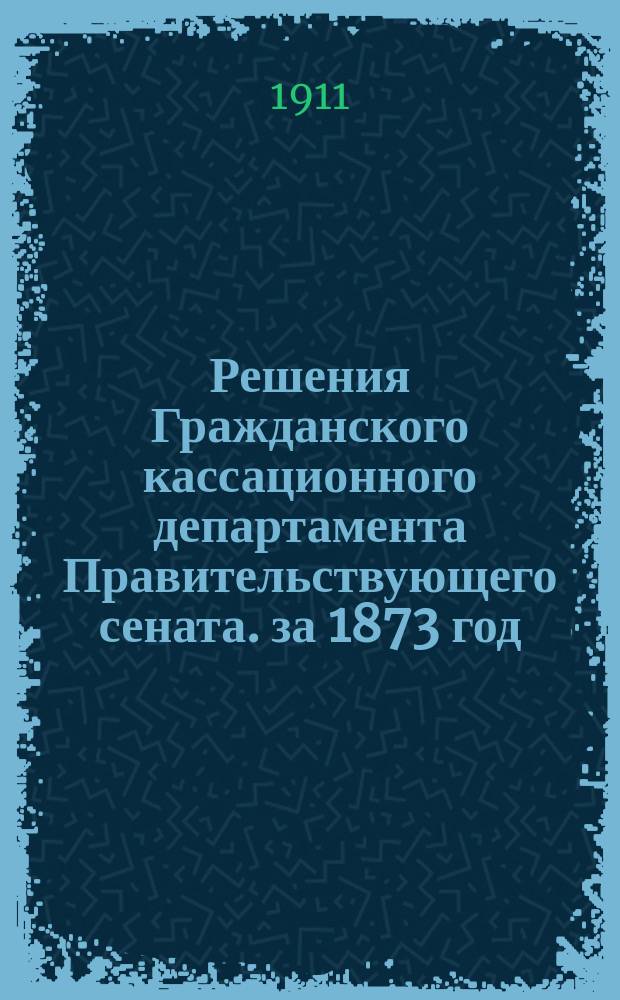 Решения Гражданского кассационного департамента Правительствующего сената. за 1873 год