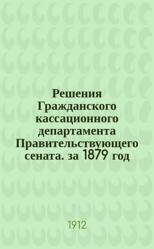 Решения Гражданского кассационного департамента Правительствующего сената. за 1879 год