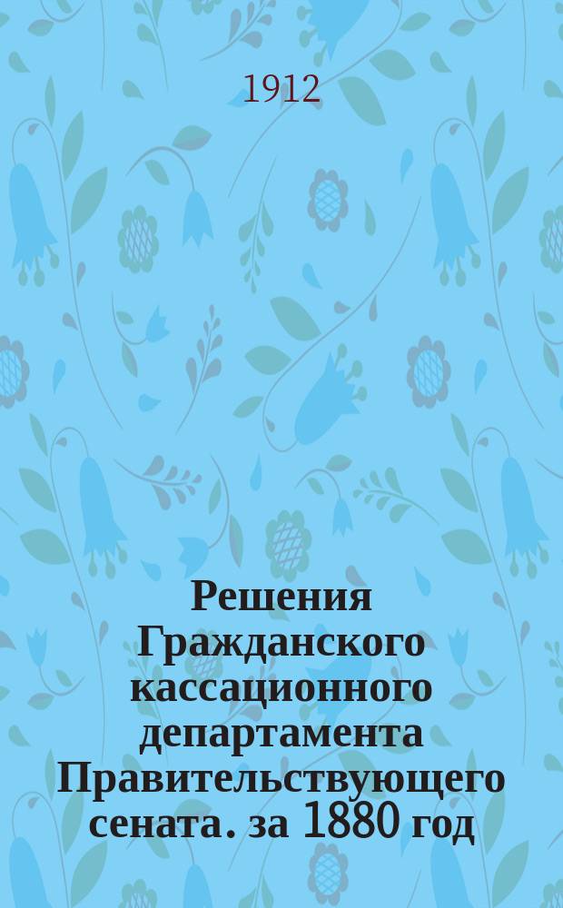 Решения Гражданского кассационного департамента Правительствующего сената. за 1880 год
