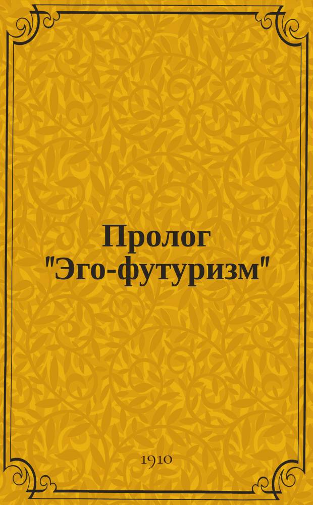 Пролог "Эго-футуризм" : поэма-гранд : апофеозная тетрадь 3-го тома. Брошюра 32-я