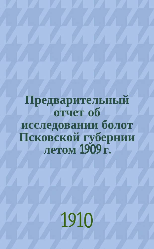 Предварительный отчет об исследовании болот Псковской губернии летом 1909 г.
