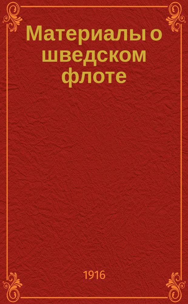 Материалы о шведском флоте : военный флот Швеции : исправлены по май 1916 г