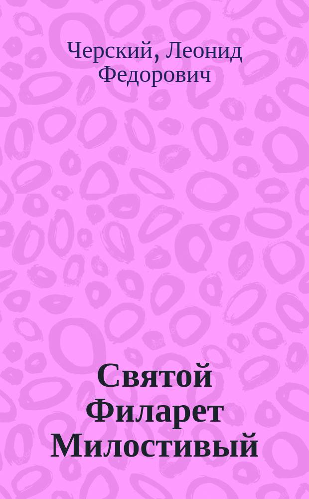 ... Святой Филарет Милостивый : Ист. очерк