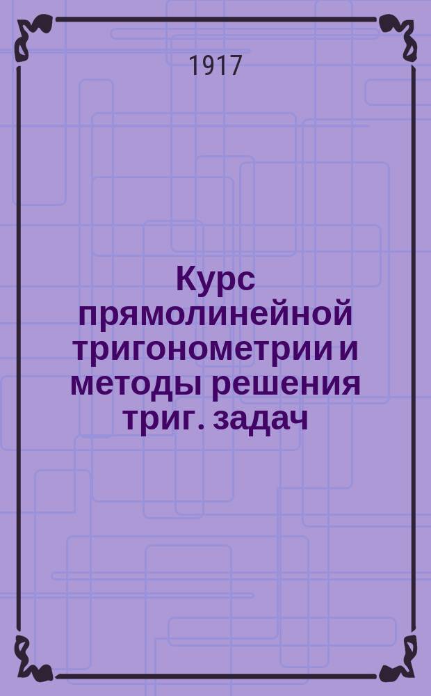 Курс прямолинейной тригонометрии и методы решения триг. задач : (Энциклопедия тригонометрии)