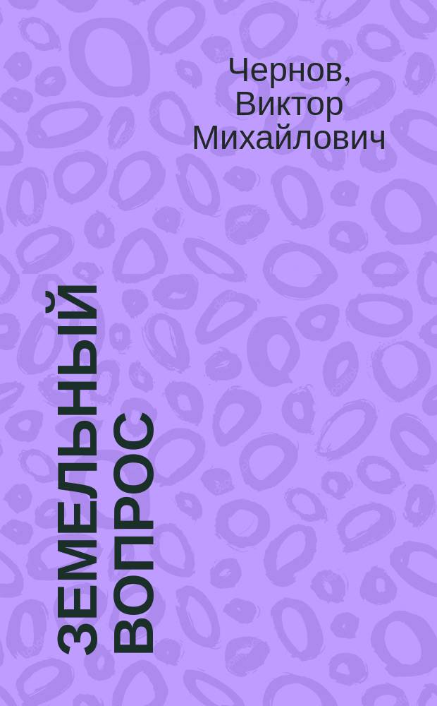 Земельный вопрос : Докл. министра земледелия В.М. Чернова Всерос. сов. к. д