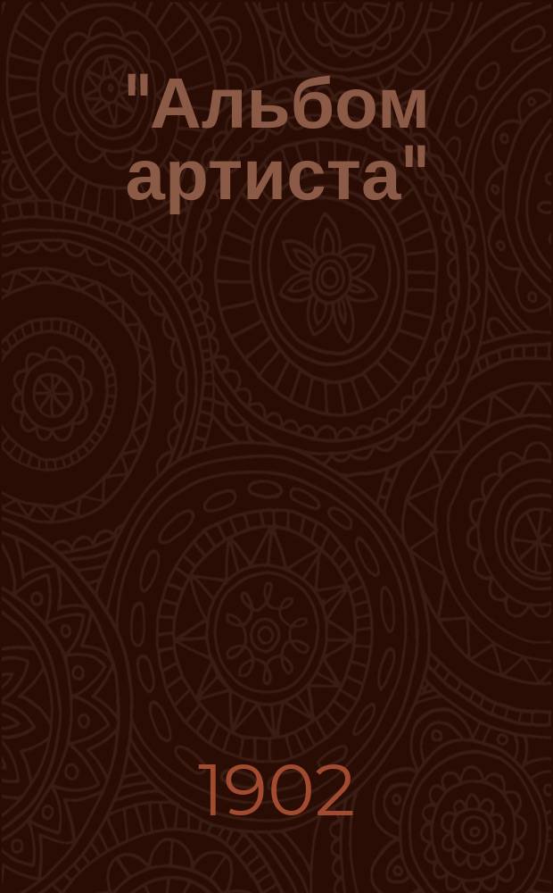 "Альбом артиста" : Художественный сборник избранных монологов, стихотворений, куплетов и рассказов (для сцены) Аксакова, Д.А. Александрова, А. Апухтина и др.