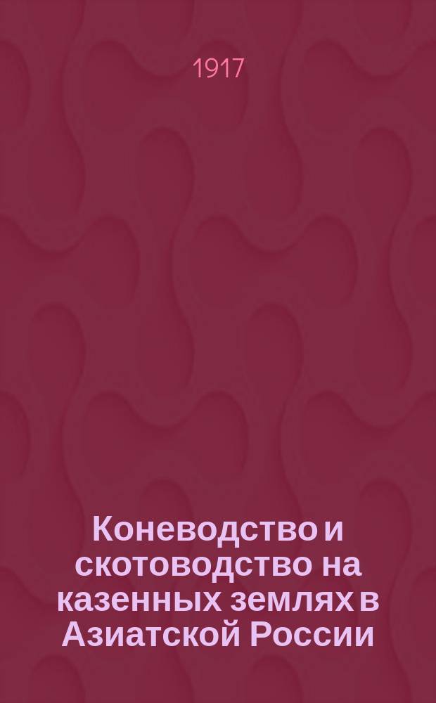 Коневодство и скотоводство на казенных землях в Азиатской России : Справ. для коневодов, скотоводов и овцеводов о казен. земел. участках, предназнач. для сдачи в аренд. пользование под культ. коневодство и скотоводство