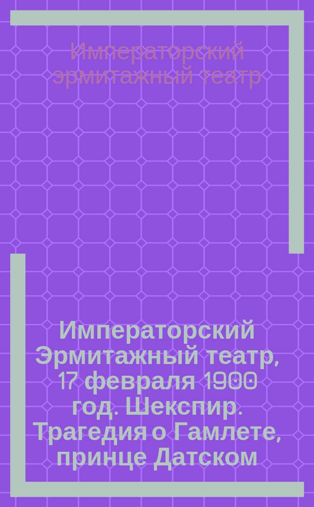 Императорский Эрмитажный театр, 17 февраля 1900 год. Шекспир. Трагедия о Гамлете, принце Датском : альбом