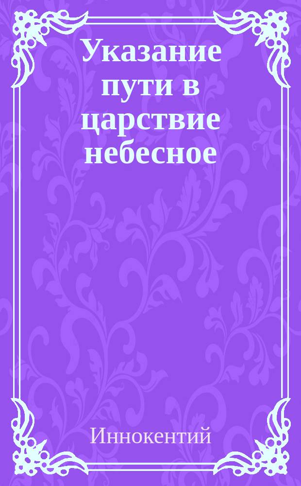 Указание пути в царствие небесное : Беседа преосвящ. Иннокентия (Вениаминова), пер. на индиан. яз. С.И. Костромитиновым