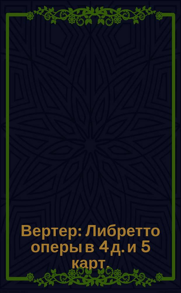 Вертер : Либретто оперы в 4 д. и 5 карт. (по Гете)