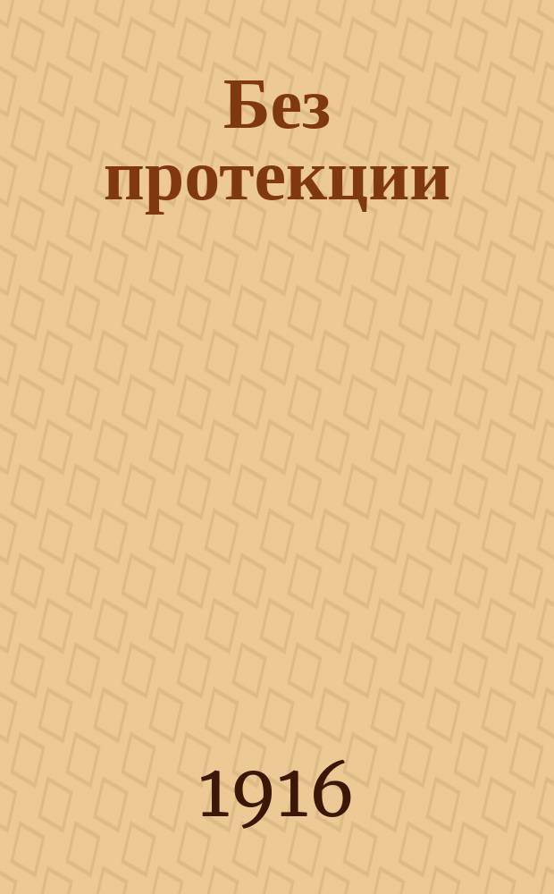 Без протекции : Комедия в 1 д. Макса Морей, пер. М. Брошель и Р. Чинарова