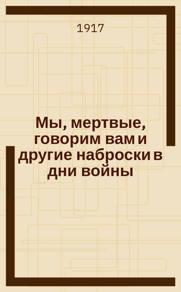 Мы, мертвые, говорим вам и другие наброски в дни войны