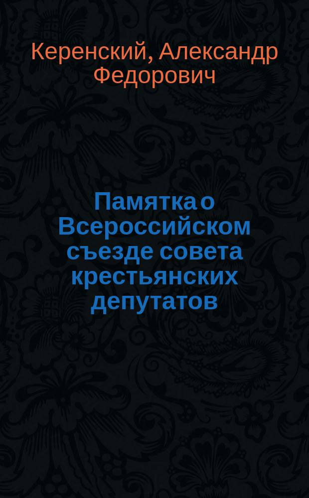 Памятка о Всероссийском съезде совета крестьянских депутатов : Речи: А.Ф. Керенского, В.М. Чернова и Е.К. Брешко-Брешковской