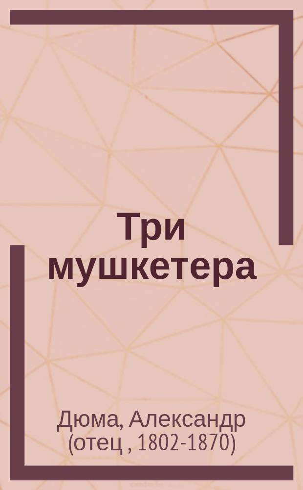 Три мушкетера : Роман в 4 ч. : Пер. с фр